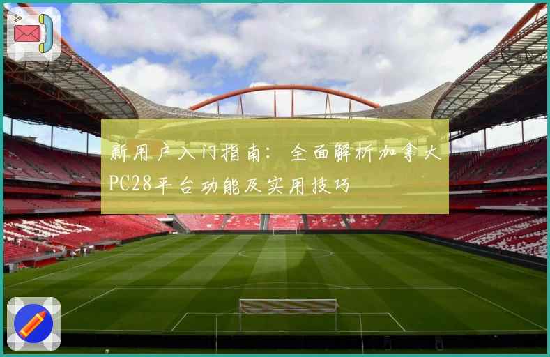 新用户入门指南：全面解析加拿大PC28平台功能及实用技巧