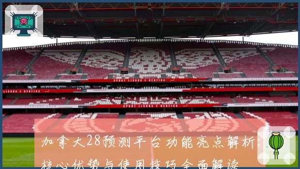 加拿大28预测平台功能亮点解析：核心优势与使用技巧全面解读