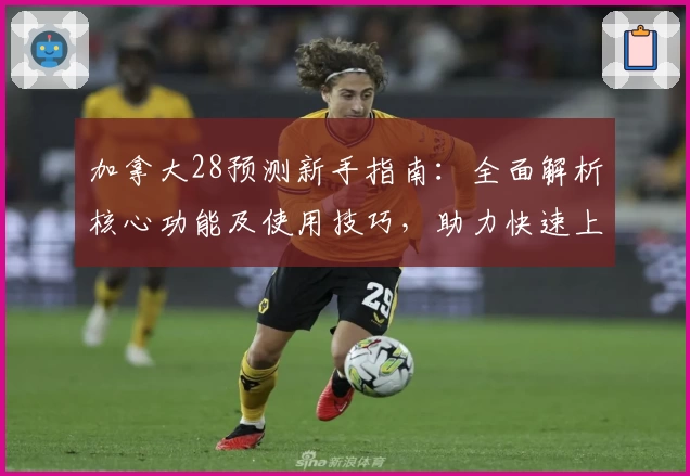 加拿大28预测新手指南：全面解析核心功能及使用技巧，助力快速上手平台预测体验