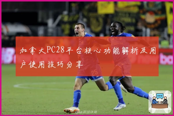 加拿大PC28平台核心功能解析及用户使用技巧分享