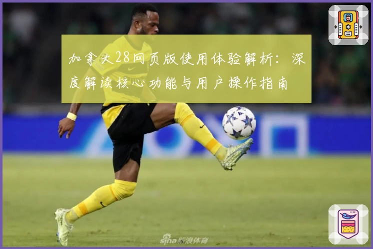 加拿大28网页版使用体验解析：深度解读核心功能与用户操作指南