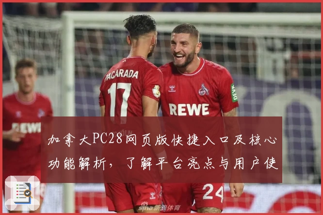 加拿大PC28网页版快捷入口及核心功能解析，了解平台亮点与用户使用体验