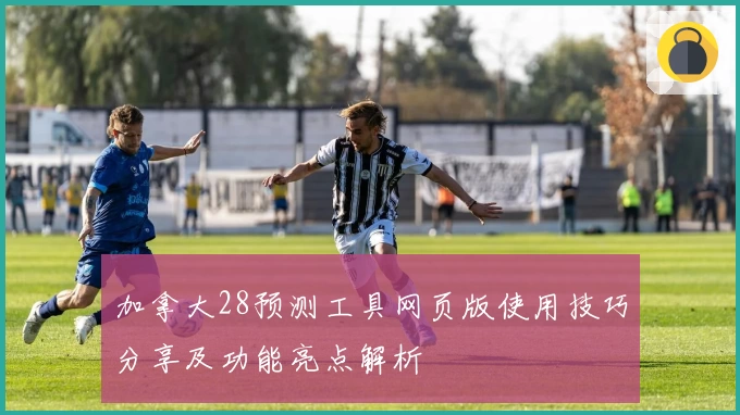 加拿大28预测工具网页版使用技巧分享及功能亮点解析