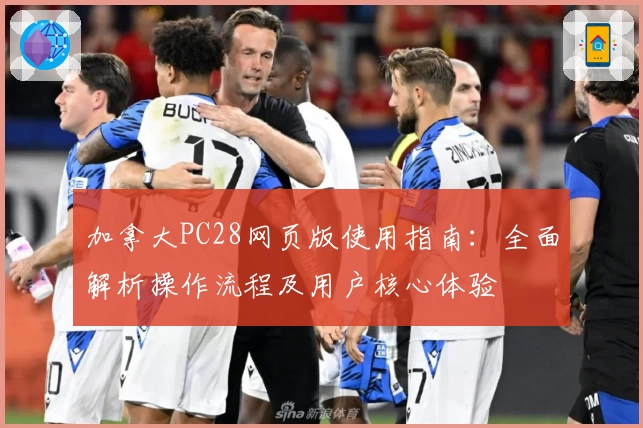 加拿大PC28网页版使用指南：全面解析操作流程及用户核心体验