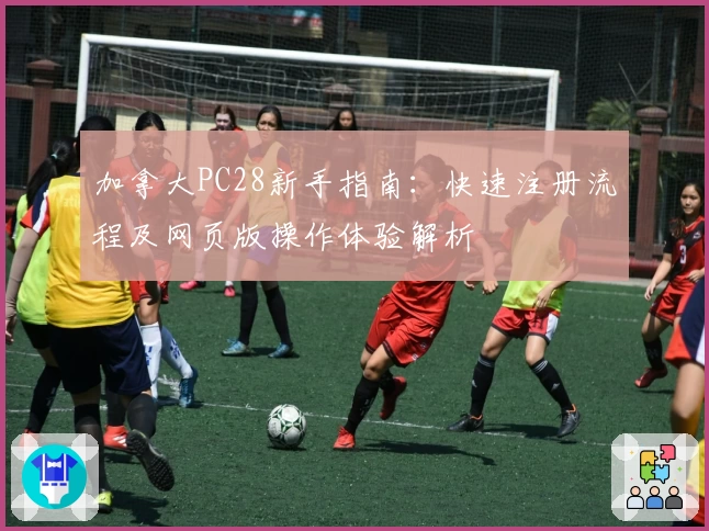 加拿大PC28新手指南：快速注册流程及网页版操作体验解析