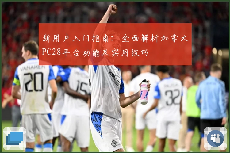 新用户入门指南：全面解析加拿大PC28平台功能及实用技巧