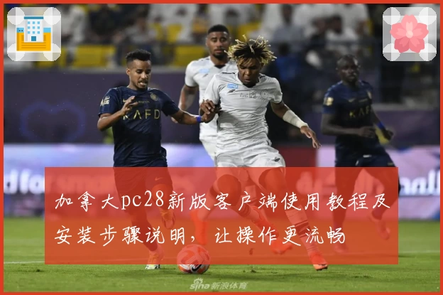 加拿大pc28新版客户端使用教程及安装步骤说明，让操作更流畅
