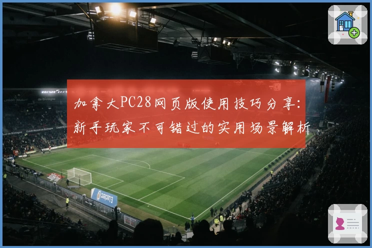 加拿大PC28网页版使用技巧分享：新手玩家不可错过的实用场景解析